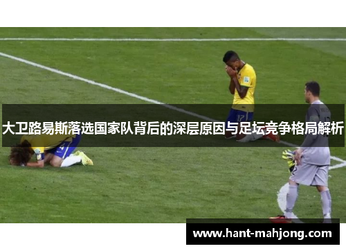 大卫路易斯落选国家队背后的深层原因与足坛竞争格局解析