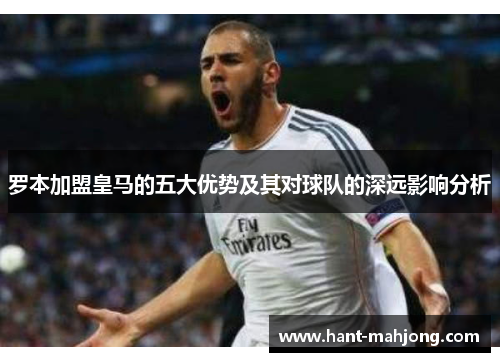 罗本加盟皇马的五大优势及其对球队的深远影响分析 罗本加盟皇马的五大优势及其对球队的深远影响分析