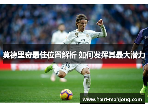 莫德里奇最佳位置解析 如何发挥其最大潜力