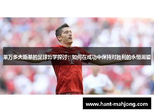 莱万多夫斯基的足球哲学探讨：如何在成功中保持对胜利的永恒渴望