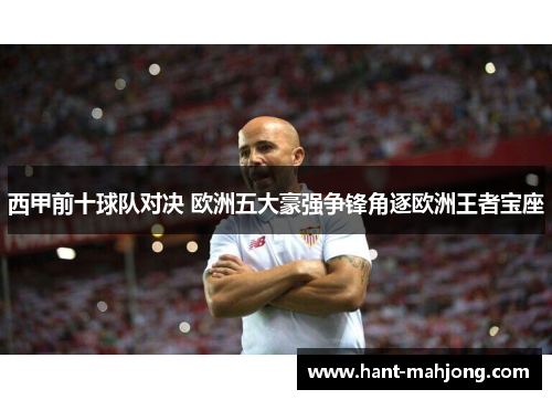 西甲前十球队对决 欧洲五大豪强争锋角逐欧洲王者宝座 西甲前十球队对决 欧洲五大豪强争锋角逐欧洲王者宝座