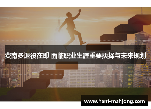 费南多退役在即 面临职业生涯重要抉择与未来规划