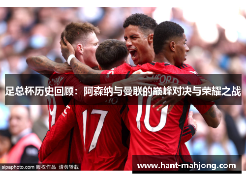足总杯历史回顾：阿森纳与曼联的巅峰对决与荣耀之战