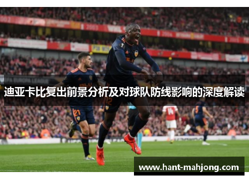 迪亚卡比复出前景分析及对球队防线影响的深度解读