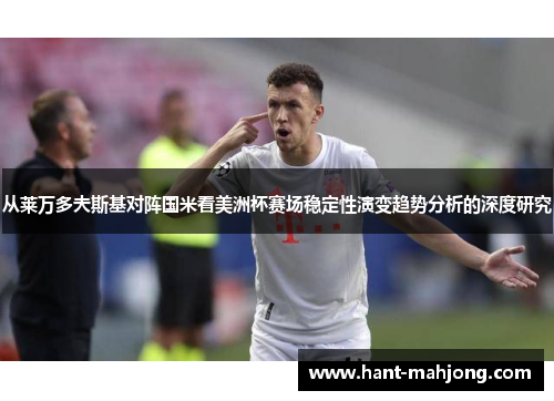 从莱万多夫斯基对阵国米看美洲杯赛场稳定性演变趋势分析的深度研究
