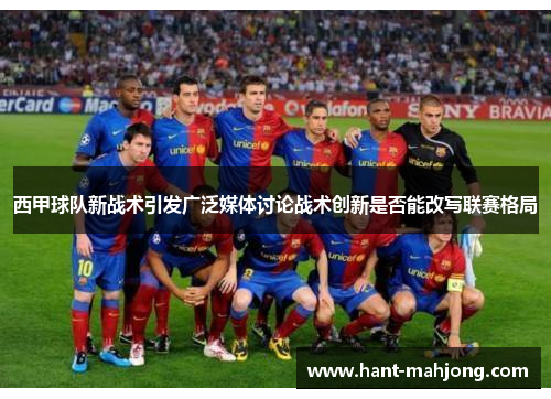 西甲球队新战术引发广泛媒体讨论战术创新是否能改写联赛格局 西甲球队新战术引发广泛媒体讨论战术创新是否能改写联赛格局