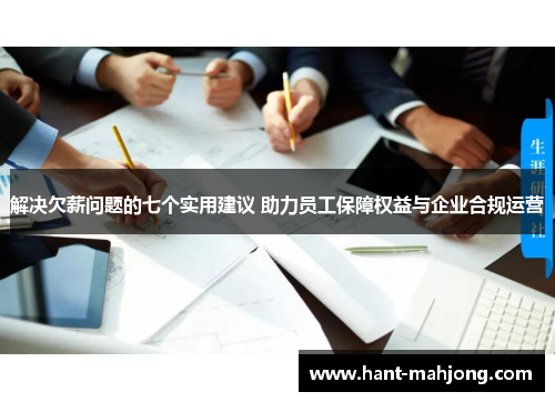 解决欠薪问题的七个实用建议 助力员工保障权益与企业合规运营 解决欠薪问题的七个实用建议 助力员工保障权益与企业合规运营