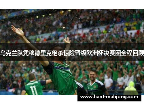 乌克兰队凭穆德里克绝杀惊险晋级欧洲杯决赛圈全程回顾 乌克兰队凭穆德里克绝杀惊险晋级欧洲杯决赛圈全程回顾