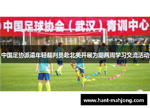 中国足协派遣年轻裁判员赴北美开展为期两周学习交流活动 中国足协派遣年轻裁判员赴北美开展为期两周学习交流活动