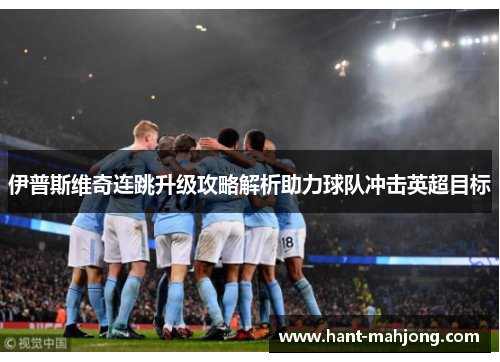 伊普斯维奇连跳升级攻略解析助力球队冲击英超目标 伊普斯维奇连跳升级攻略解析助力球队冲击英超目标