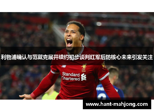 利物浦确认与范戴克展开续约初步谈判红军后防核心未来引发关注