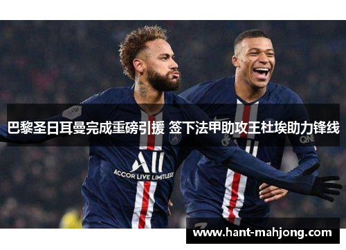 巴黎圣日耳曼完成重磅引援 签下法甲助攻王杜埃助力锋线