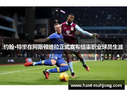 约翰·特里在阿斯顿维拉正式宣布结束职业球员生涯