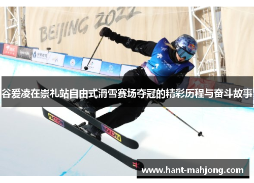 谷爱凌在崇礼站自由式滑雪赛场夺冠的精彩历程与奋斗故事