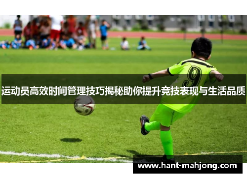 运动员高效时间管理技巧揭秘助你提升竞技表现与生活品质 运动员高效时间管理技巧揭秘助你提升竞技表现与生活品质