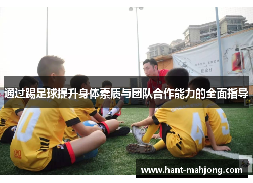 通过踢足球提升身体素质与团队合作能力的全面指导 通过踢足球提升身体素质与团队合作能力的全面指导